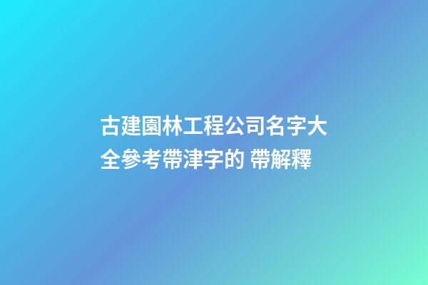 古建園林工程公司名字大全參考帶津字的 帶解釋-第1張-公司起名-玄機(jī)派
